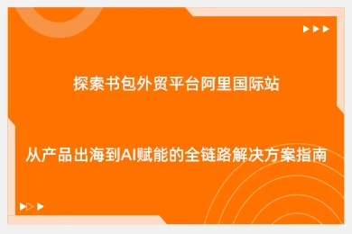 探索书包外贸平台阿里国际站——从产品出海到AI赋能的全链路解决方案指南