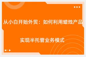 从小白开始外贸：如何利用蜡烛产品实现半托管业务模式