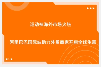 运动袜海外市场火热，阿里巴巴国际站助力外贸商家开启全球生意​
