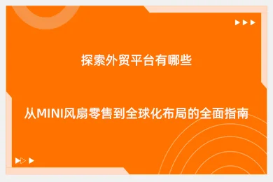 探索外贸平台有哪些：从Mini风扇零售到全球化布局的全面指南