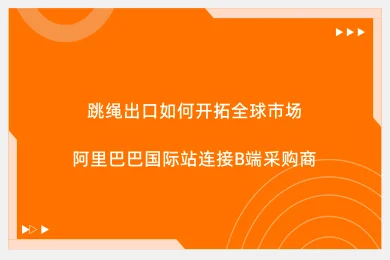 跳绳出口如何开拓全球市场:阿里巴巴国际站连接B端采购商