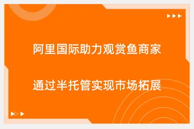 阿里国际助力观赏鱼商家通过半托管实现市场拓展