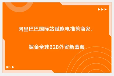 阿里巴巴国际站赋能电推剪商家,掘金全球B2B外贸新蓝海
