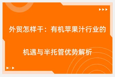 外贸怎样干：有机苹果汁行业的机遇与半托管优势解析