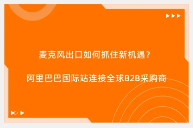 麦克风出口如何抓住新机遇?阿里巴巴国际站连接全球B2B采购商