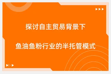 探讨自主贸易背景下鱼油鱼粉行业的半托管模式