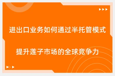 进出口业务如何通过半托管模式提升莲子市场的全球竞争力