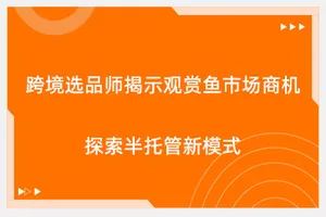 跨境选品师揭示观赏鱼市场商机，探索半托管新模式