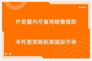 外贸圈内可食用螃蟹借助半托管策略拓展国际市场