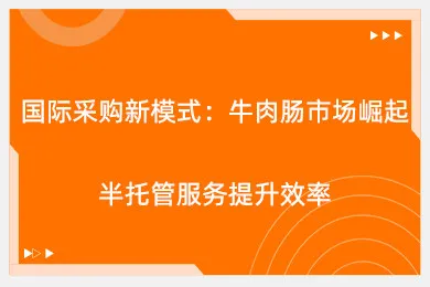 国际采购新模式：牛肉肠市场崛起，半托管服务提升效率