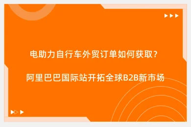 电助力自行车外贸订单如何获取?阿里巴巴国际站开拓全球B2B新市场