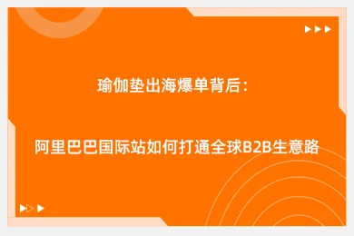 瑜伽垫出海爆单背后:阿里巴巴国际站如何打通全球B2B生意路