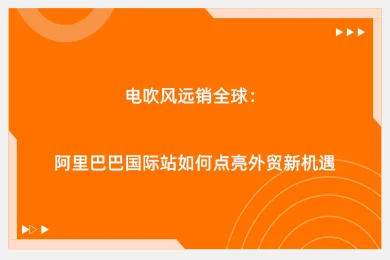 电吹风远销全球:阿里巴巴国际站如何点亮外贸新机遇