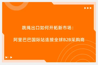 跳绳出口如何开拓新市场:阿里巴巴国际站连接全球B2B采购商