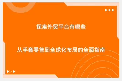 探索外贸平台有哪些：从手套零售到全球化布局的全面指南