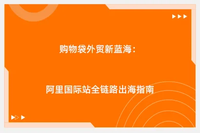 购物袋外贸新蓝海：阿里国际站全链路出海指南
