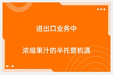 进出口业务中浓缩果汁的半托管机遇