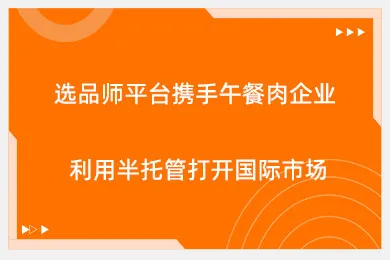 选品师平台携手午餐肉企业，利用半托管打开国际市场