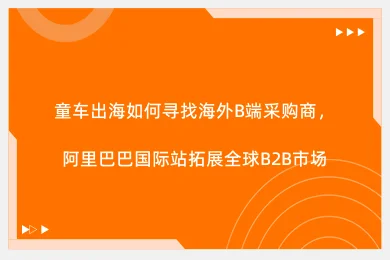 童车出海如何寻找海外B端采购商，阿里巴巴国际站拓展全球B2B市场