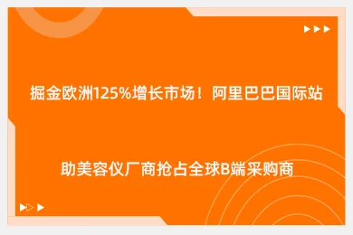 掘金欧洲125%增长市场！阿里巴巴国际站助美容仪厂商抢占全球B端采购商