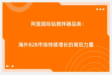 阿里国际站搅拌器品类：海外B2B市场持续增长的背后力量