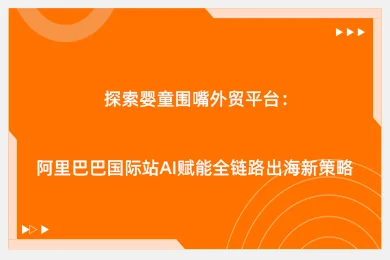 探索婴童围嘴外贸平台：阿里巴巴国际站AI赋能全链路出海新策略