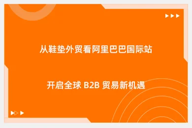 从鞋垫外贸看阿里巴巴国际站，开启全球 B2B 贸易新机遇