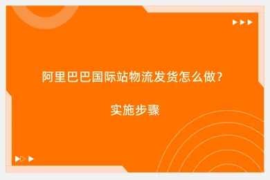 阿里巴巴国际站物流发货怎么做？实施步骤