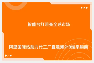智能台灯照亮全球市场！阿里国际站助力代工厂直通海外B端采购商