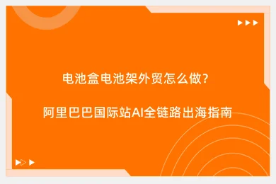 电池盒电池架外贸怎么做？阿里巴巴国际站AI全链路出海指南