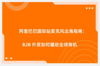 阿里巴巴国际站麦克风出海指南：B2B 外贸如何撬动全球商机