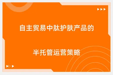 自主贸易中肽护肤产品的半托管运营策略