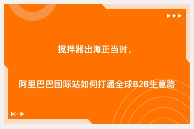 搅拌器出海正当时，阿里巴巴国际站如何打通全球B2B生意路