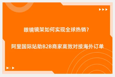 眼镜镜架如何实现全球热销？阿里国际站助B2B商家高效对接海外订单