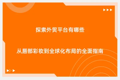 探索外贸平台有哪些：从唇部彩妆到全球化布局的全面指南