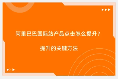 阿里巴巴国际站产品点击怎么提升？提升的关键方法