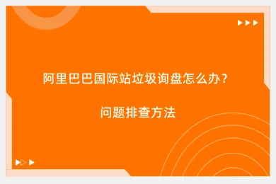 阿里巴巴国际站垃圾询盘怎么办？问题排查方法