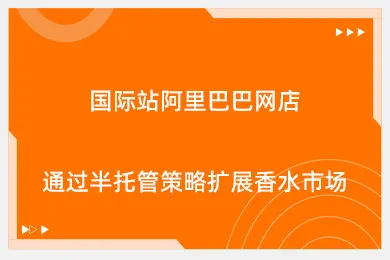 国际站阿里巴巴网店通过半托管策略扩展香水市场