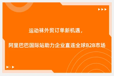 运动袜外贸订单新机遇，阿里巴巴国际站助力企业直连全球B2B市场