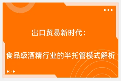 出口贸易新时代：食品级酒精行业的半托管模式解析