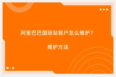 阿里巴巴国际站客户怎么维护？维护方法