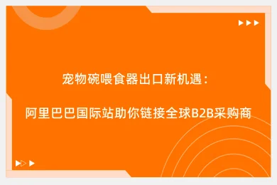 宠物碗喂食器出口新机遇：阿里巴巴国际站助你链接全球B2B采购商