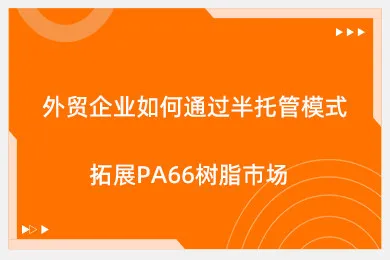 外贸企业如何通过半托管模式拓展PA66树脂市场