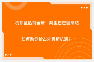 机顶盒热销全球！阿里巴巴国际站如何助你抢占外贸新机遇？