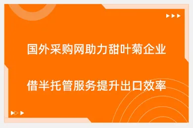 国外采购网助力甜叶菊企业，借半托管服务提升出口效率