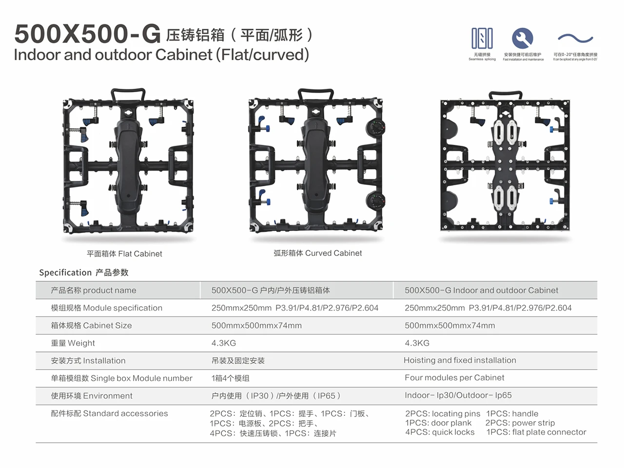 500X500-G 500x1000-G Indoor and outdoor Cabinet (Flat, curved 0-20 degree) 500x500x74mm 4.3KG 500x1000x72mm 7.58KG led module 250x250mm P3.91 P4.81 P2.976 P2.604