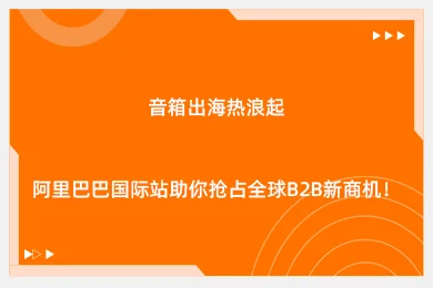音箱出海热浪起，阿里巴巴国际站助你抢占全球b2b新商机