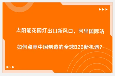 太阳能花园灯出口新风口，阿里国际站如何点亮中国制造的全球B2B新机遇？