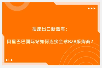 插座出口新蓝海：阿里巴巴国际站如何连接全球B2B采购商？