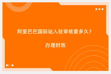 阿里巴巴国际站入驻审核要多久？办理时效